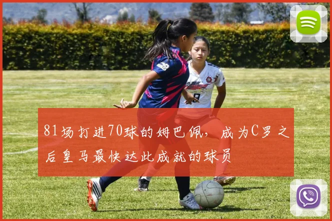 81场打进70球的姆巴佩，成为C罗之后皇马最快达此成就的球员