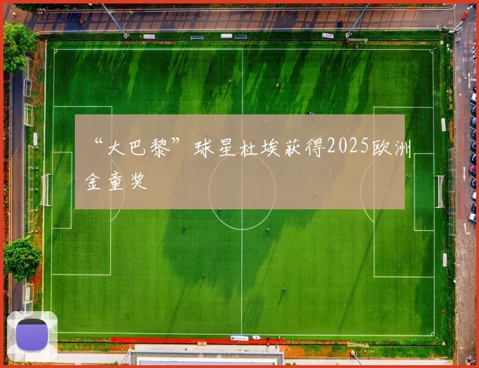 “大巴黎”球星杜埃获得2025欧洲金童奖