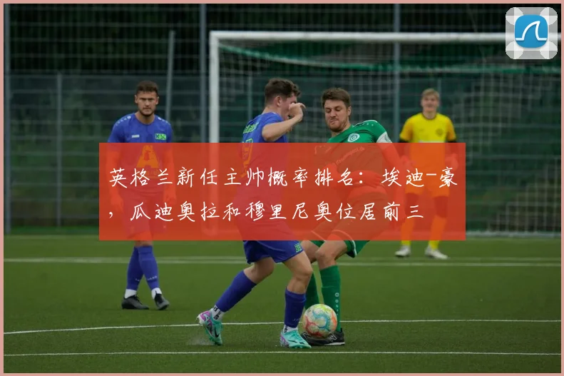 英格兰新任主帅概率排名：埃迪-豪，瓜迪奥拉和穆里尼奥位居前三