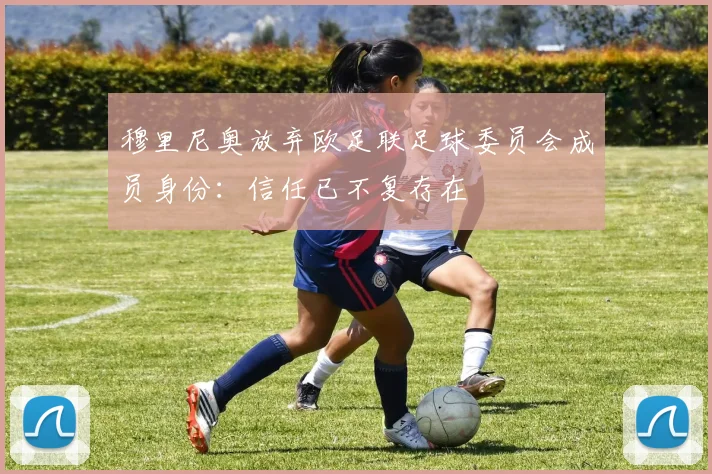 穆里尼奥放弃欧足联足球委员会成员身份：信任已不复存在