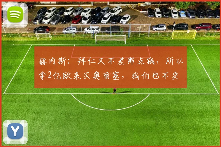 赫内斯：拜仁又不差那点钱，所以拿2亿欧来买奥丽塞，我们也不卖