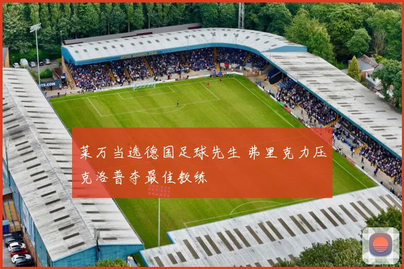 莱万当选德国足球先生 弗里克力压克洛普夺最佳教练
