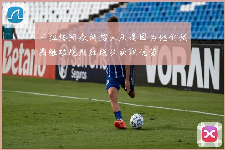 卡拉格阿森纳招人厌是因为他们试图触碰规则红线以获取优势