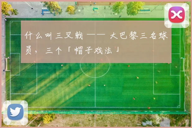 什么叫三叉戟 —— 大巴黎三名球员，三个「帽子戏法」