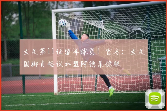 女足第11位留洋球员！官方：女足国脚肖裕仪加盟阿德莱德联