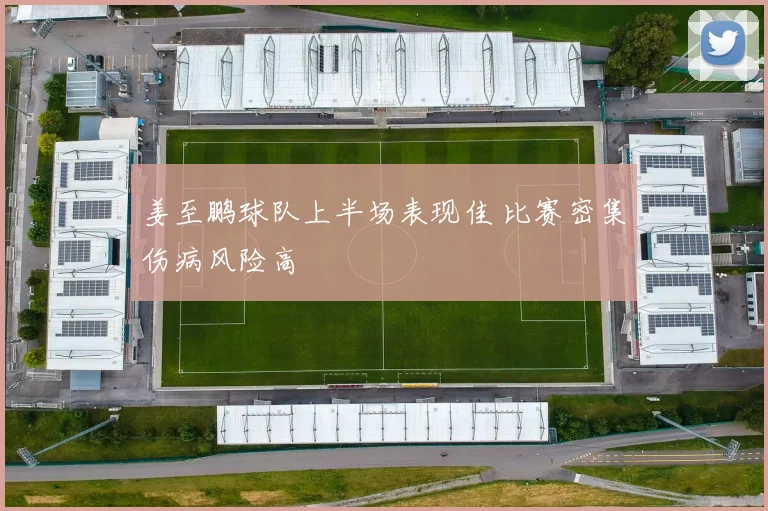 姜至鹏球队上半场表现佳 比赛密集伤病风险高