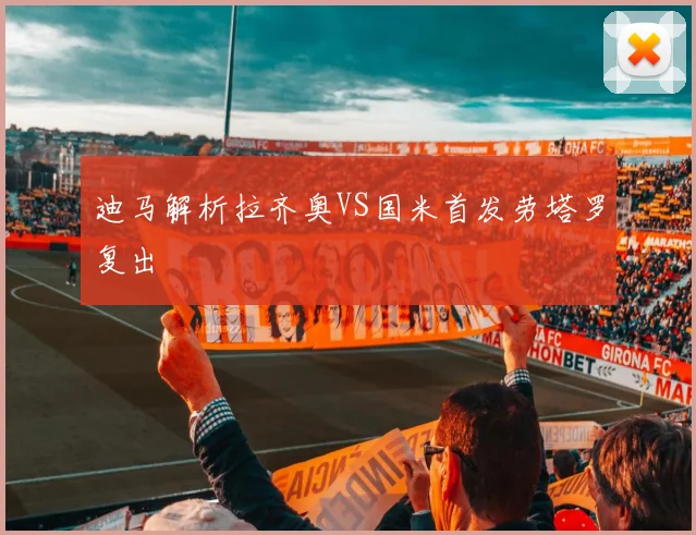 迪马解析拉齐奥VS国米首发劳塔罗复出