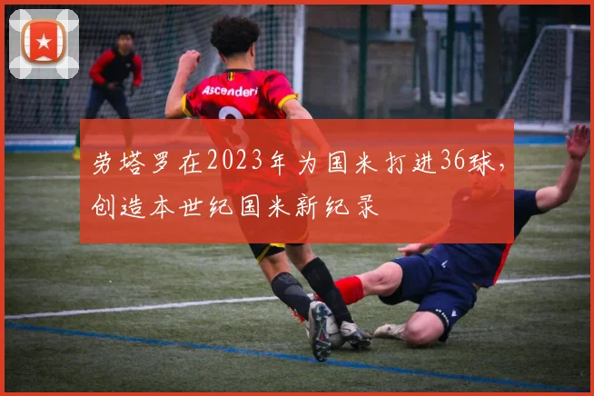 劳塔罗在2023年为国米打进36球，创造本世纪国米新纪录