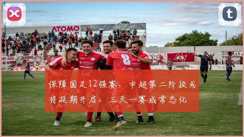 保障国足12强赛，中超第二阶段或将延期开启，三天一赛成常态化