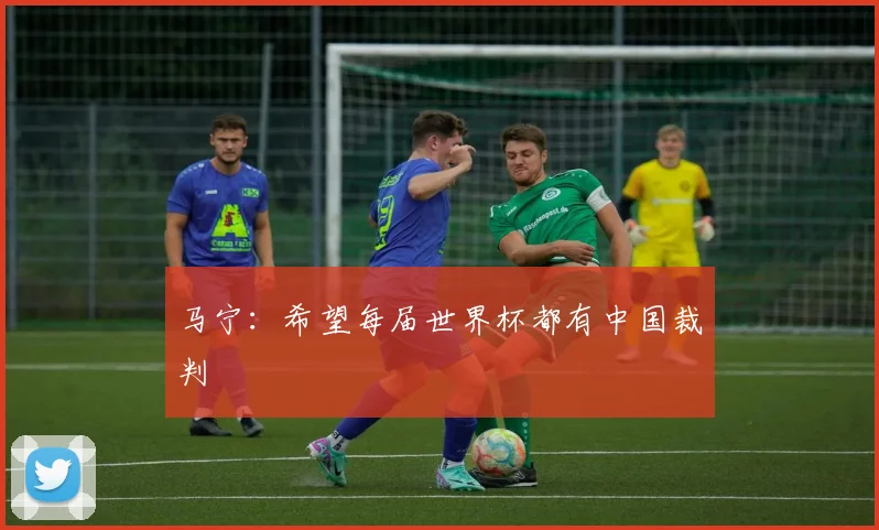 马宁：希望每届世界杯都有中国裁判