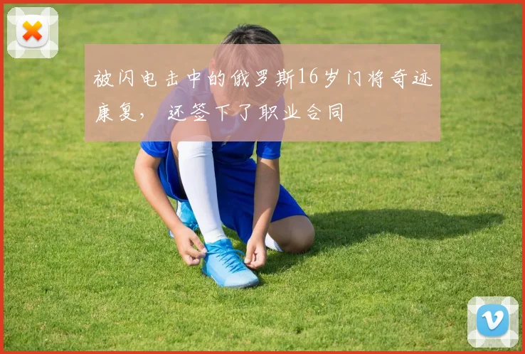 被闪电击中的俄罗斯16岁门将奇迹康复， 还签下了职业合同