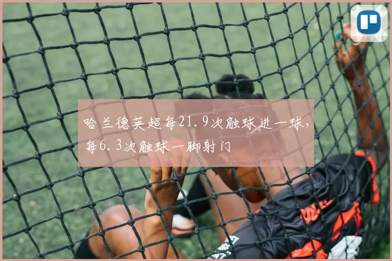 哈兰德英超每21.9次触球进一球，每6.3次触球一脚射门