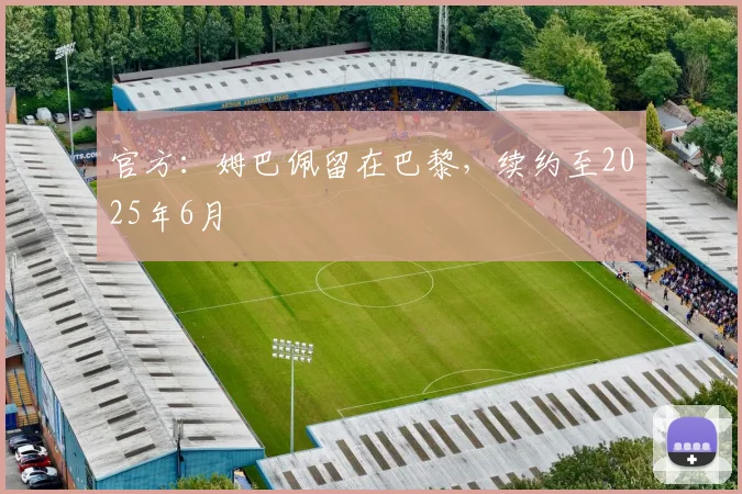 官方：姆巴佩留在巴黎，续约至2025年6月