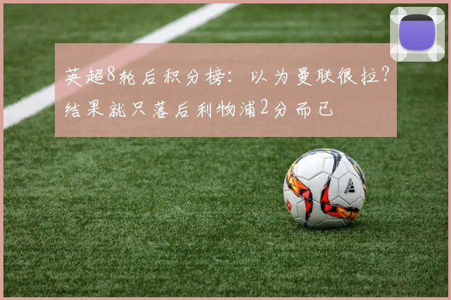英超8轮后积分榜：以为曼联很拉？结果就只落后利物浦2分而已