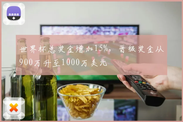 世界杯总奖金增加15%，晋级奖金从900万升至1000万美元