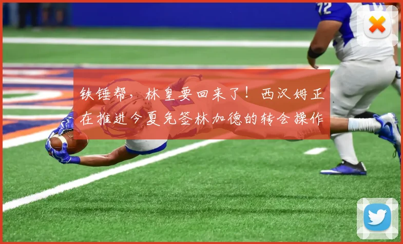 铁锤帮，林皇要回来了！西汉姆正在推进今夏免签林加德的转会操作