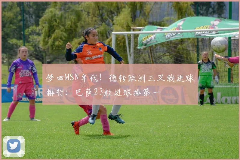 梦回MSN年代！德转欧洲三叉戟进球排行：巴萨23粒进球排第一