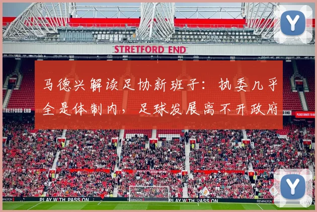 马德兴解读足协新班子：执委几乎全是体制内，足球发展离不开政府